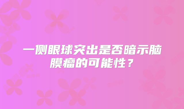 一侧眼球突出是否暗示脑膜瘤的可能性？