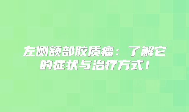 左侧额部胶质瘤：了解它的症状与治疗方式！