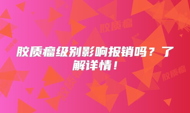 胶质瘤级别影响报销吗？了解详情！