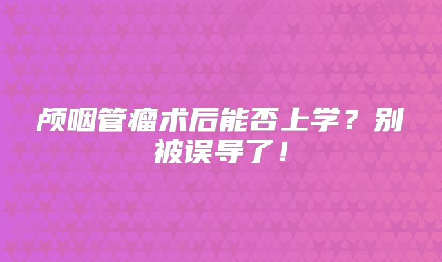 颅咽管瘤术后能否上学？别被误导了！