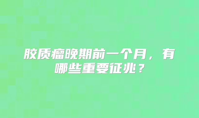胶质瘤晚期前一个月，有哪些重要征兆？
