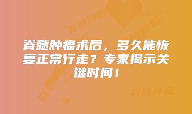 脊髓肿瘤术后，多久能恢复正常行走？专家揭示关键时间！