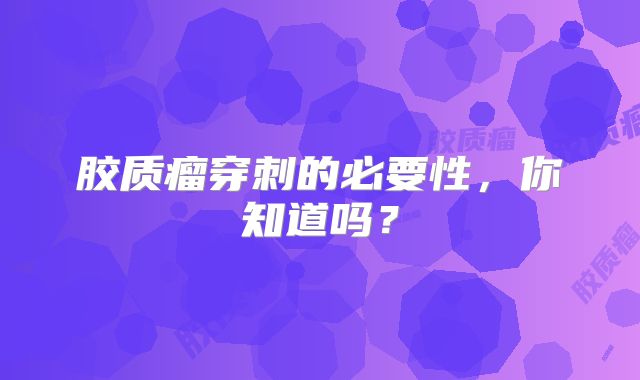 胶质瘤穿刺的必要性，你知道吗？