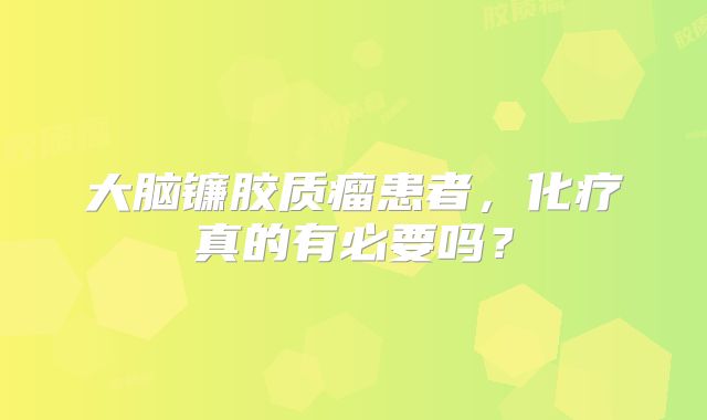 大脑镰胶质瘤患者，化疗真的有必要吗？