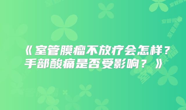《室管膜瘤不放疗会怎样？手部酸痛是否受影响？》