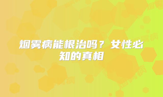烟雾病能根治吗？女性必知的真相
