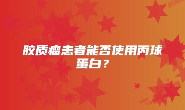 胶质瘤患者能否使用丙球蛋白？