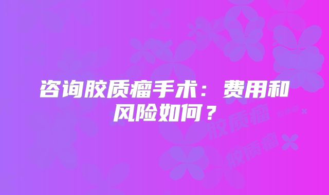 咨询胶质瘤手术：费用和风险如何？
