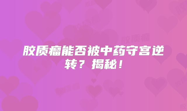 胶质瘤能否被中药守宫逆转？揭秘！