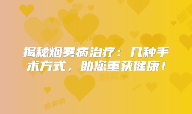 揭秘烟雾病治疗：几种手术方式，助您重获健康！