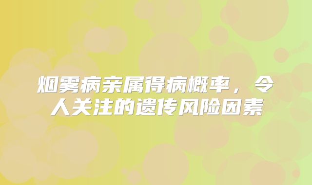 烟雾病亲属得病概率，令人关注的遗传风险因素