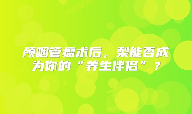 颅咽管瘤术后，梨能否成为你的“养生伴侣”？