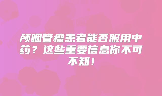 颅咽管瘤患者能否服用中药？这些重要信息你不可不知！