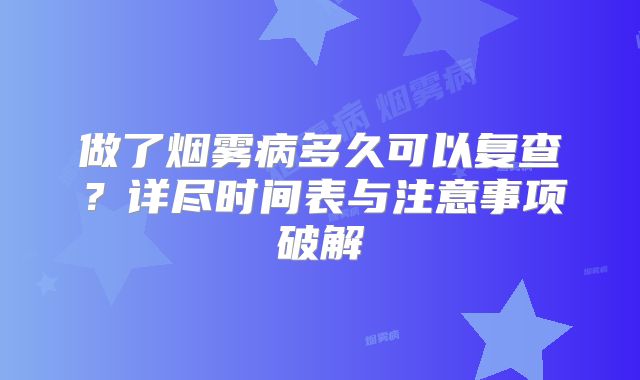 做了烟雾病多久可以复查？详尽时间表与注意事项破解
