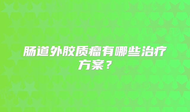 肠道外胶质瘤有哪些治疗方案？