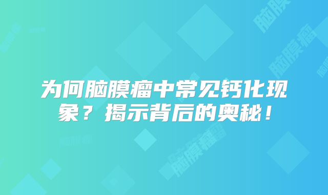 为何脑膜瘤中常见钙化现象？揭示背后的奥秘！