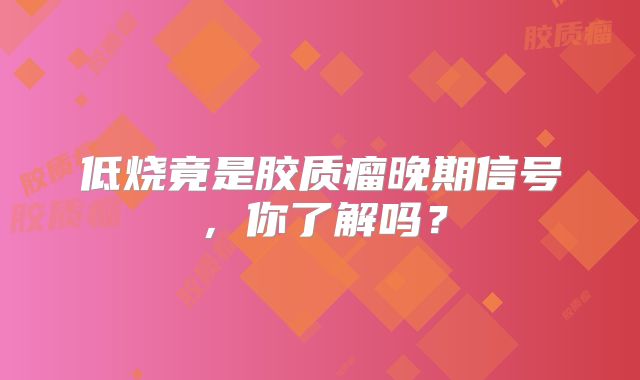 低烧竟是胶质瘤晚期信号，你了解吗？
