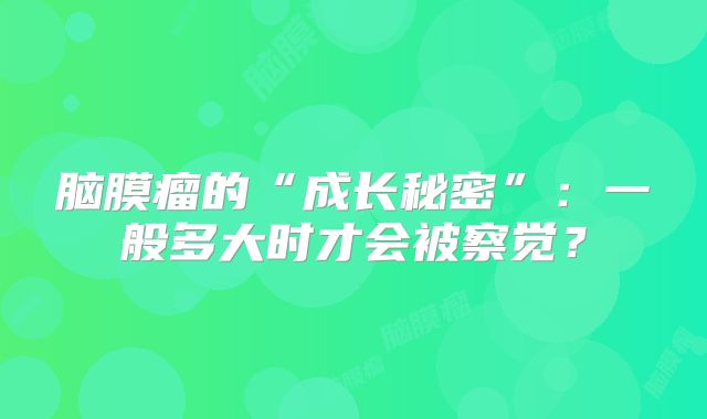 脑膜瘤的“成长秘密”：一般多大时才会被察觉？