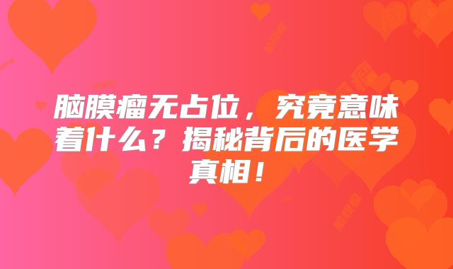 脑膜瘤无占位，究竟意味着什么？揭秘背后的医学真相！
