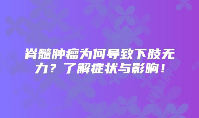 脊髓肿瘤为何导致下肢无力？了解症状与影响！