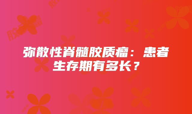 弥散性脊髓胶质瘤：患者生存期有多长？