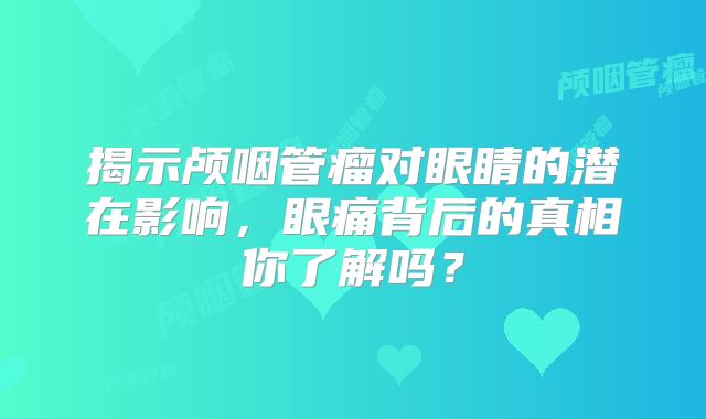 揭示颅咽管瘤对眼睛的潜在影响，眼痛背后的真相你了解吗？