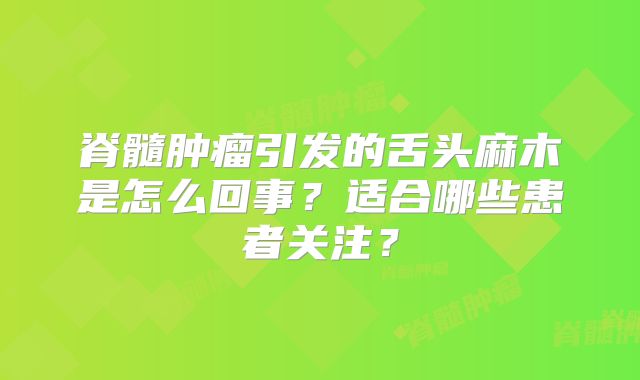 脊髓肿瘤引发的舌头麻木是怎么回事？适合哪些患者关注？