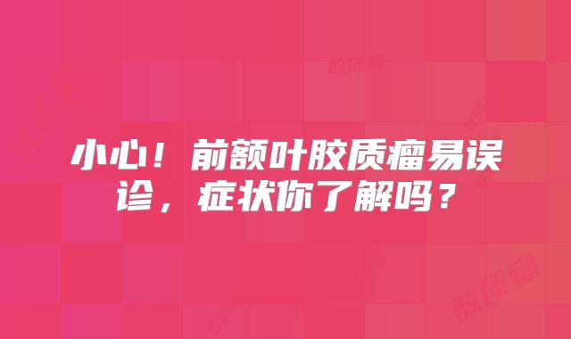小心！前额叶胶质瘤易误诊，症状你了解吗？