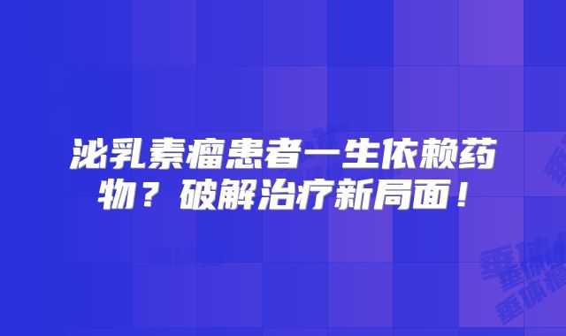 泌乳素瘤患者一生依赖药物？破解治疗新局面！