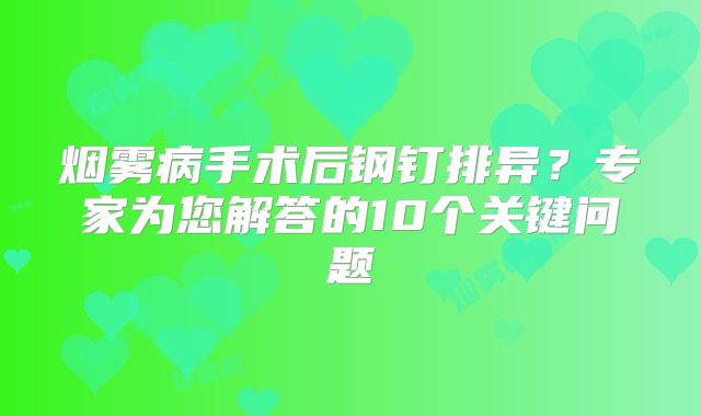 烟雾病手术后钢钉排异？专家为您解答的10个关键问题