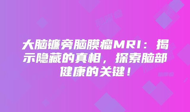 大脑镰旁脑膜瘤MRI：揭示隐藏的真相，探索脑部健康的关键！