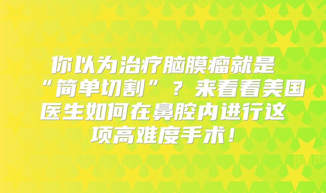 你以为治疗脑膜瘤就是“简单切割”？来看看美国医生如何在鼻腔内进行这项高难度手术！