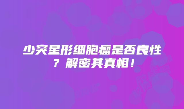 少突星形细胞瘤是否良性？解密其真相！