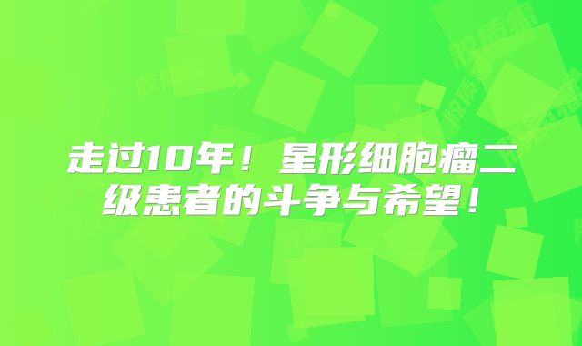 走过10年！星形细胞瘤二级患者的斗争与希望！