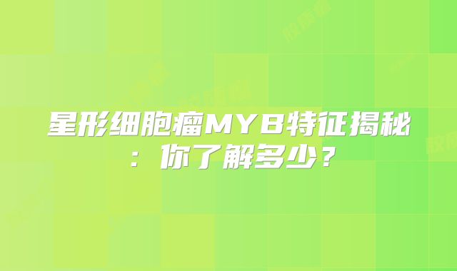 星形细胞瘤MYB特征揭秘：你了解多少？
