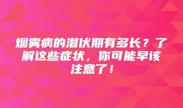 烟雾病的潜伏期有多长？了解这些症状，你可能早该注意了！