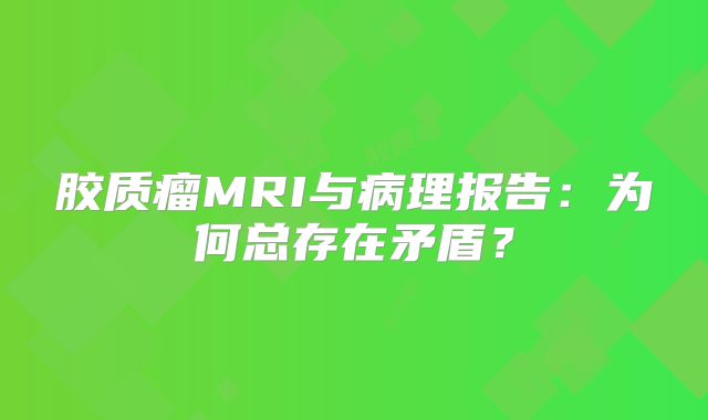 胶质瘤MRI与病理报告：为何总存在矛盾？