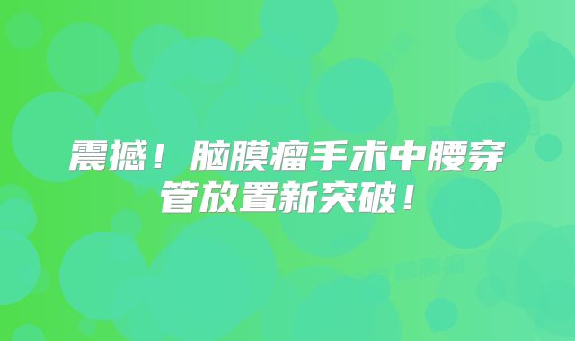 震撼！脑膜瘤手术中腰穿管放置新突破！
