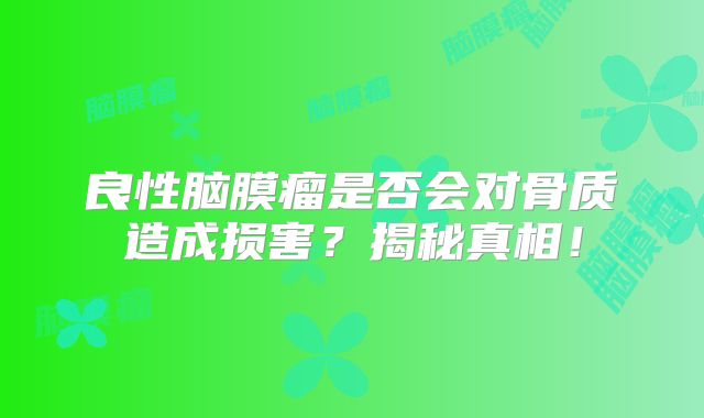 良性脑膜瘤是否会对骨质造成损害？揭秘真相！