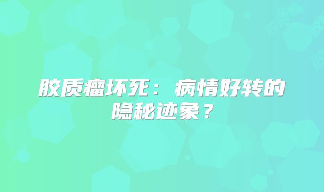 胶质瘤坏死：病情好转的隐秘迹象？