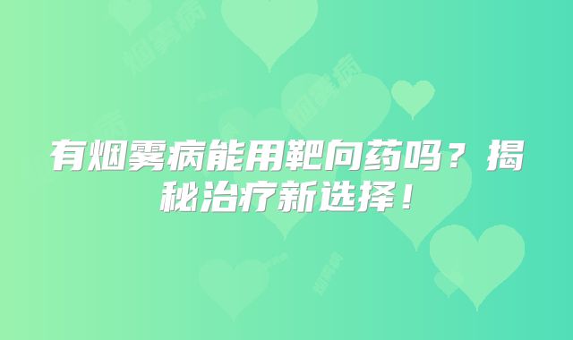 有烟雾病能用靶向药吗？揭秘治疗新选择！