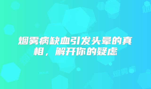 烟雾病缺血引发头晕的真相，解开你的疑虑