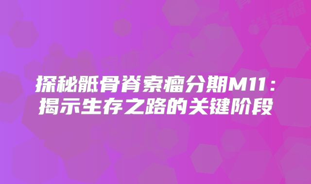 探秘骶骨脊索瘤分期M11：揭示生存之路的关键阶段