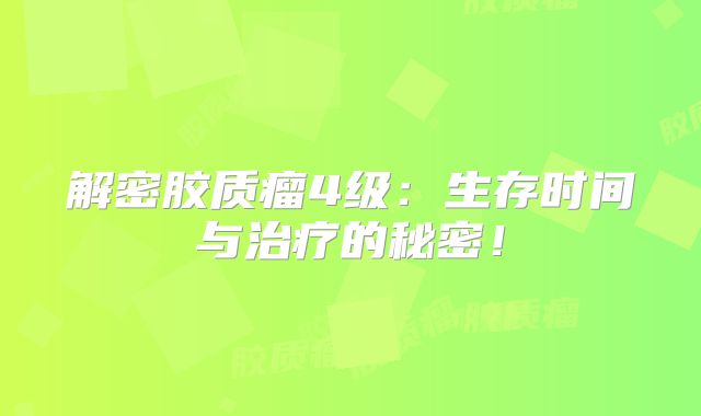 解密胶质瘤4级：生存时间与治疗的秘密！