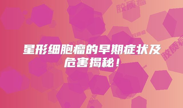 星形细胞瘤的早期症状及危害揭秘！