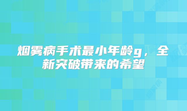 烟雾病手术最小年龄g，全新突破带来的希望