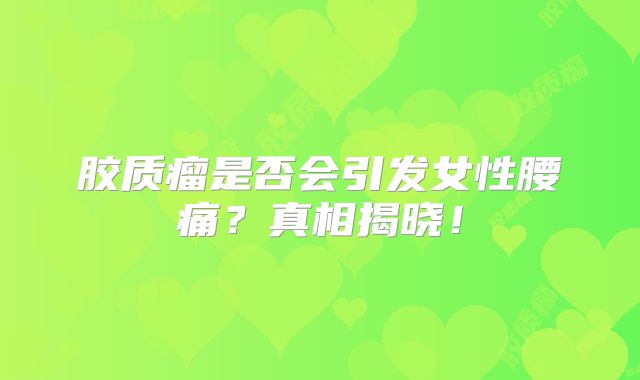 胶质瘤是否会引发女性腰痛？真相揭晓！