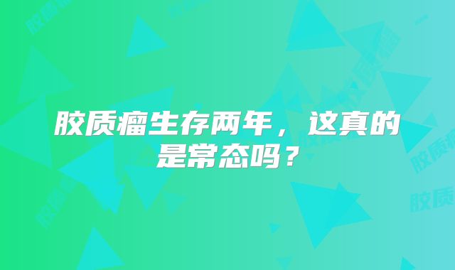 胶质瘤生存两年，这真的是常态吗？