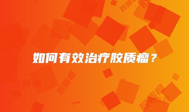 如何有效治疗胶质瘤？