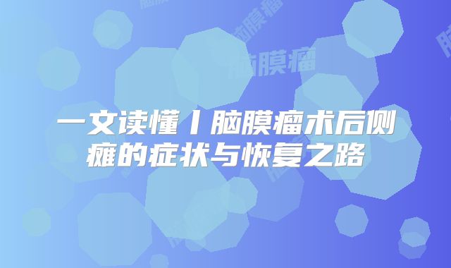 一文读懂丨脑膜瘤术后侧瘫的症状与恢复之路